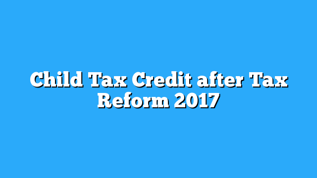 child tax with credit refunds 2018 Child  IRS Reform Tax after Refund Tax 2017 Credit